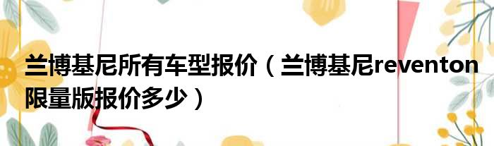 兰博基尼所有车型报价（兰博基尼reventon限量版报价多少）