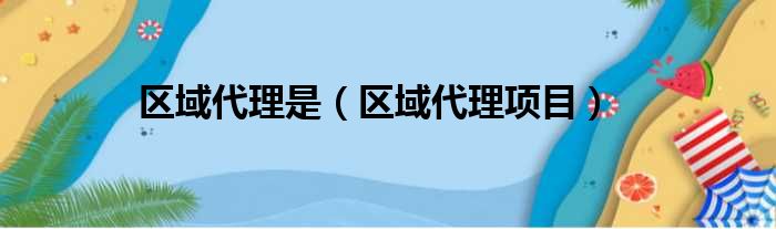 区域代理是（区域代理项目）