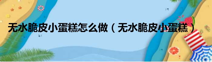 无水脆皮小蛋糕怎么做（无水脆皮小蛋糕）