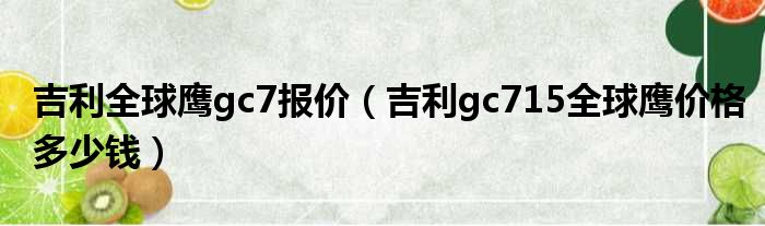 吉利全球鹰gc7报价（吉利gc715全球鹰价格多少钱）