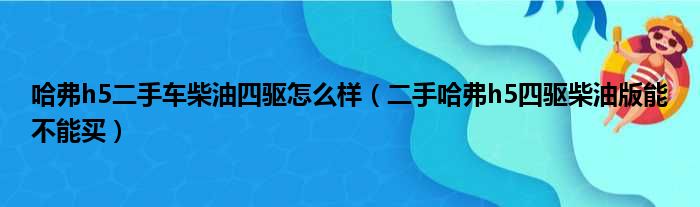 哈弗h5二手车柴油四驱怎么样（二手哈弗h5四驱柴油版能不能买）