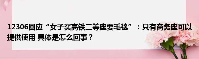 12306回应“女子买高铁二等座要毛毯”：只有商务座可以提供使用 具体是怎么回事？