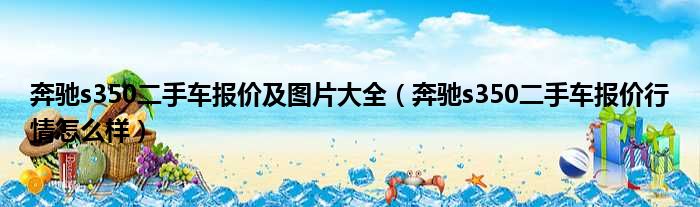 奔驰s350二手车报价及图片大全（奔驰s350二手车报价行情怎么样）