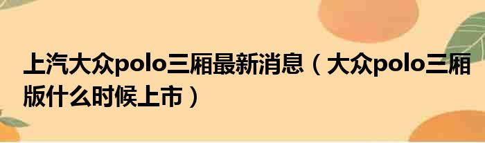 上汽大众polo三厢最新消息（大众polo三厢版什么时候上市）