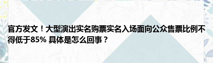 官方发文！大型演出实名购票实名入场面向公众售票比例不得低于85% 具体是怎么回事？