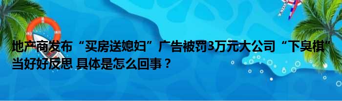 地产商发布“买房送媳妇”广告被罚3万元大公司“下臭棋”当好好反思 具体是怎么回事？