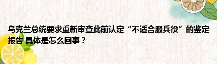 乌克兰总统要求重新审查此前认定“不适合服兵役”的鉴定报告 具体是怎么回事？