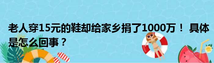 老人穿15元的鞋却给家乡捐了1000万！ 具体是怎么回事？