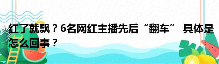 红了就飘？6名网红主播先后“翻车” 具体是怎么回事？