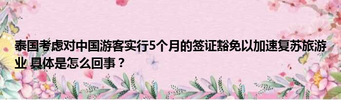 泰国考虑对中国游客实行5个月的签证豁免以加速复苏旅游业 具体是怎么回事？