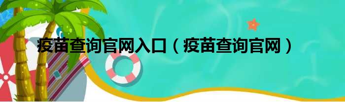 疫苗查询官网入口（疫苗查询官网）