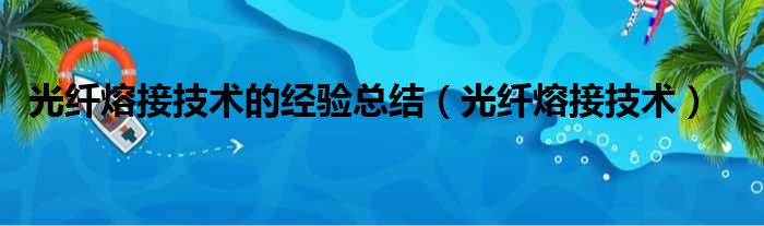 光纤熔接技术的经验总结（光纤熔接技术）