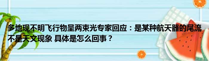 多地现不明飞行物呈两束光专家回应：是某种航天器的尾流不是天文现象 具体是怎么回事？