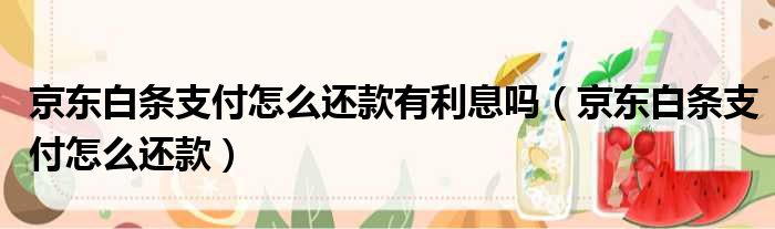 京东白条支付怎么还款有利息吗（京东白条支付怎么还款）