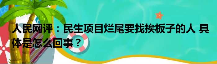 人民网评：民生项目烂尾要找挨板子的人 具体是怎么回事？