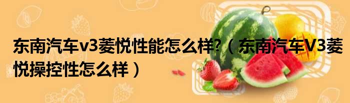 东南汽车v3菱悦性能怎么样?（东南汽车V3菱悦操控性怎么样）