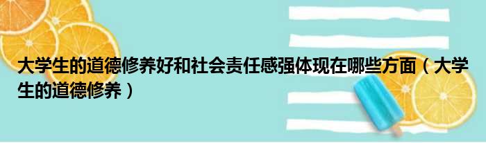 大学生的道德修养好和社会责任感强体现在哪些方面（大学生的道德修养）