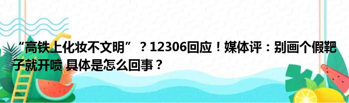 “高铁上化妆不文明”？12306回应！媒体评：别画个假靶子就开喷 具体是怎么回事？