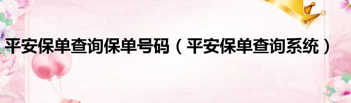 平安保单查询保单号码（平安保单查询系统）