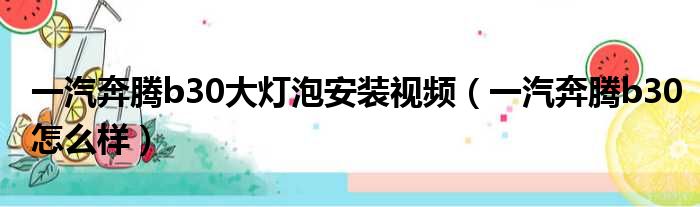 一汽奔腾b30大灯泡安装视频（一汽奔腾b30怎么样）