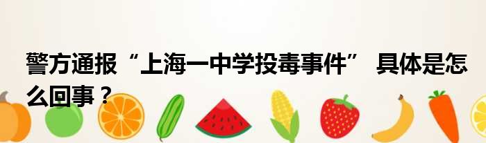 警方通报“上海一中学投毒事件” 具体是怎么回事？