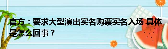 官方：要求大型演出实名购票实名入场 具体是怎么回事？