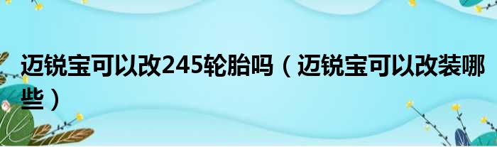 迈锐宝可以改245轮胎吗（迈锐宝可以改装哪些）