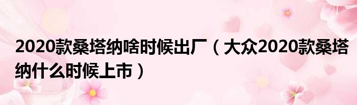 2020款桑塔纳啥时候出厂（大众2020款桑塔纳什么时候上市）