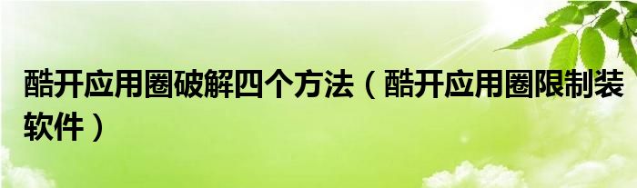 酷开应用圈破解四个方法（酷开应用圈限制装软件）