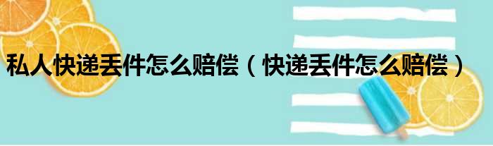 私人快递丢件怎么赔偿（快递丢件怎么赔偿）