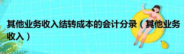 其他业务收入结转成本的会计分录（其他业务收入）