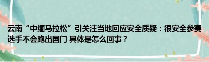 云南“中缅马拉松”引关注当地回应安全质疑：很安全参赛选手不会跑出国门 具体是怎么回事？