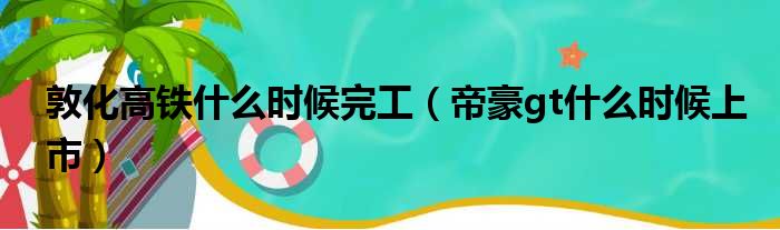 敦化高铁什么时候完工（帝豪gt什么时候上市）