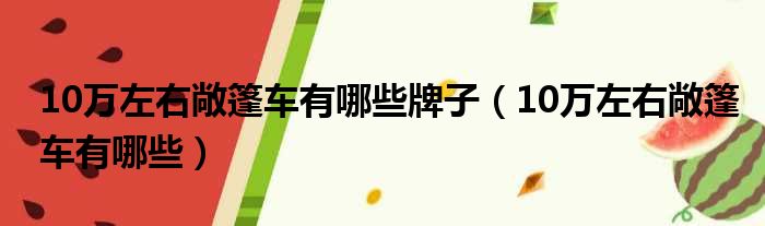 10万左右敞篷车有哪些牌子（10万左右敞篷车有哪些）