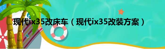 现代ix35改床车（现代ix35改装方案）