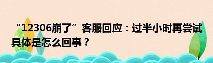 “12306崩了”客服回应：过半小时再尝试 具体是怎么回事？