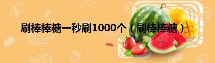 刷棒棒糖一秒刷1000个（刷棒棒糖）