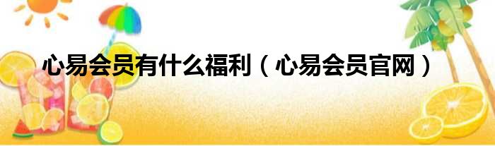 心易会员有什么福利（心易会员官网）