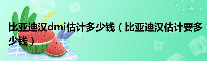 比亚迪汉dmi估计多少钱（比亚迪汉估计要多少钱）