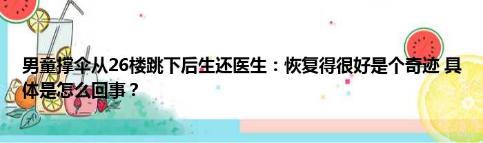 男童撑伞从26楼跳下后生还医生：恢复得很好是个奇迹 具体是怎么回事？