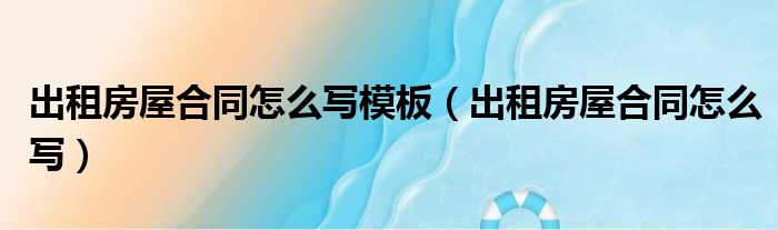 出租房屋合同怎么写模板（出租房屋合同怎么写）