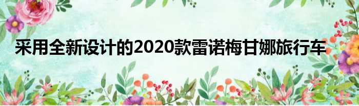 采用全新设计的2020款雷诺梅甘娜旅行车