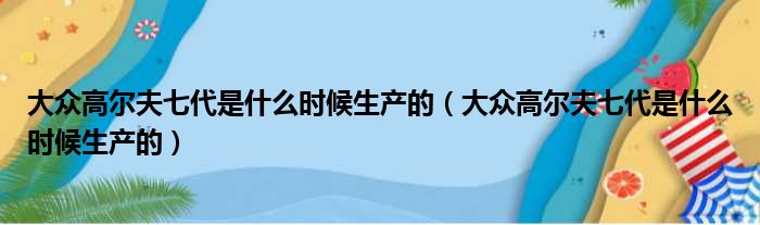 大众高尔夫七代是什么时候生产的（大众高尔夫七代是什么时候生产的）