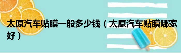 太原汽车贴膜一般多少钱（太原汽车贴膜哪家好）