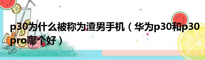 p30为什么被称为渣男手机（华为p30和p30pro哪个好）