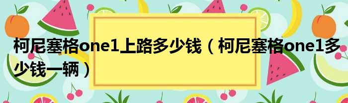 柯尼塞格one1上路多少钱（柯尼塞格one1多少钱一辆）