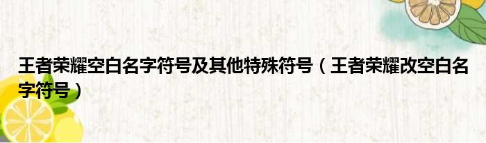 王者荣耀空白名字符号及其他特殊符号（王者荣耀改空白名字符号）