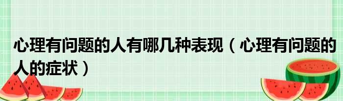 心理有问题的人有哪几种表现（心理有问题的人的症状）