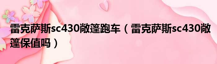 雷克萨斯sc430敞篷跑车（雷克萨斯sc430敞篷保值吗）
