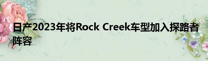 日产2023年将Rock Creek车型加入探路者阵容